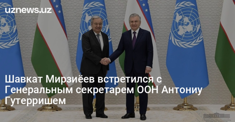 Шавкат Мирзиёев встретился с Генеральным секретарем ООН Антониу Гутерришем