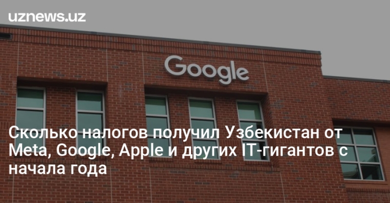 Сколько налогов получил Узбекистан от Meta, Google, Apple и других IT-гигантов с начала года