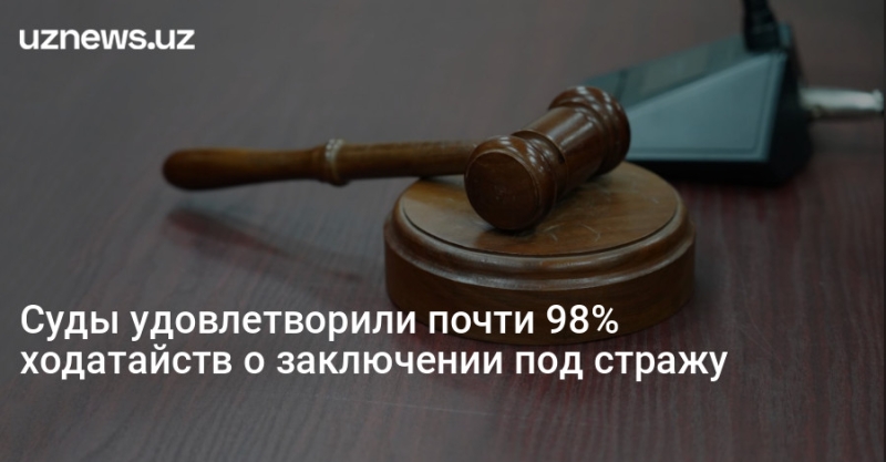 Суды удовлетворили почти 98% ходатайств о заключении под стражу