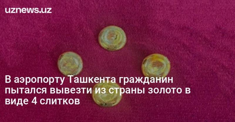 В аэропорту Ташкента гражданин пытался вывезти из страны золото в виде 4 слитков