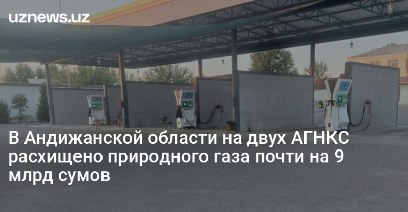 В Андижанской области на двух АГНКС расхищено природного газа почти на 9 млрд сумов