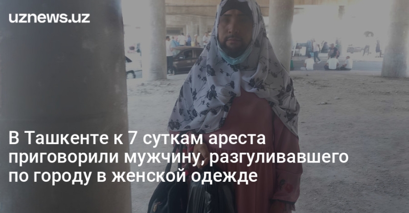 В Ташкенте к 7 суткам ареста приговорили мужчину, разгуливавшего по городу в женской одежде