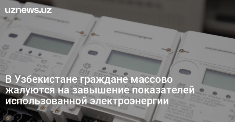 В Узбекистане граждане массово жалуются на завышение показателей использованной электроэнергии