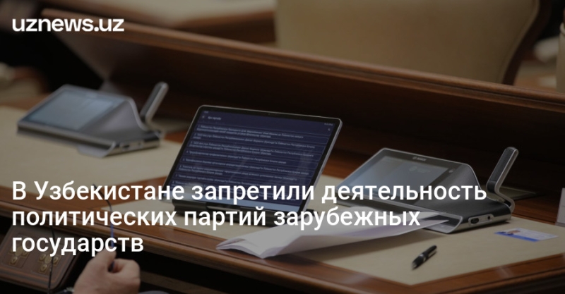 В Узбекистане запретили деятельность политических партий зарубежных государств