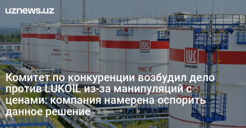 Комитет по конкуренции возбудил дело против LUKOIL из-за манипуляций с ценами: компания намерена оспорить данное решение