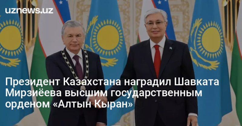 Президент Казахстана наградил Шавката Мирзиёева высшим государственным орденом «Алтын Кыран»