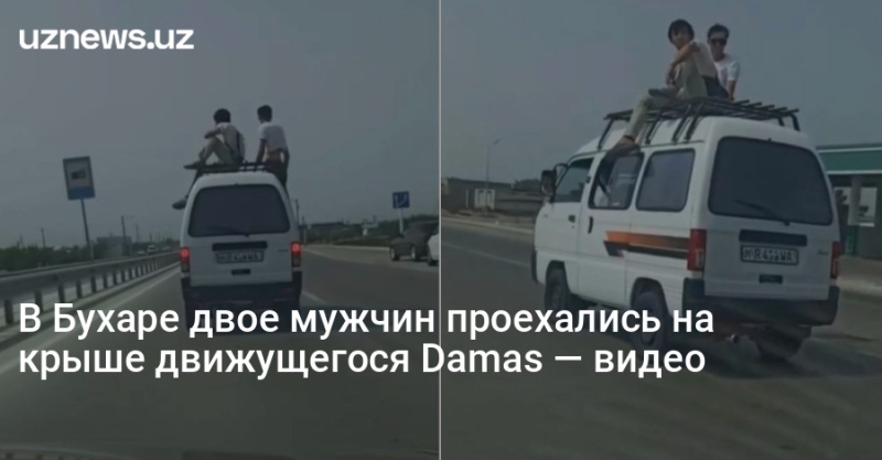 В Бухаре двое мужчин проехались на крыше движущегося Damas — видео