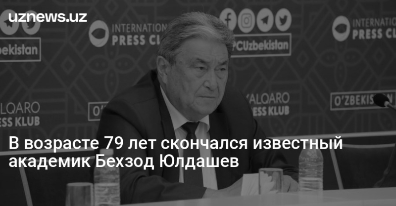 В возрасте 79 лет скончался известный академик Бехзод Юлдашев