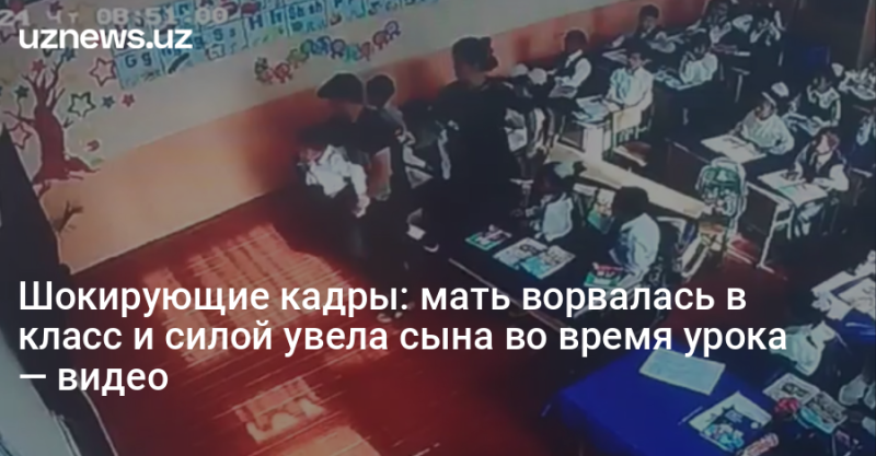 Шокирующие кадры: мать ворвалась в класс и силой увела сына во время урока — видео