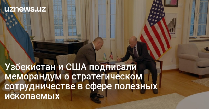 Узбекистан и США подписали меморандум о стратегическом сотрудничестве в сфере полезных ископаемых