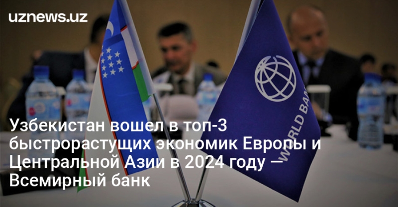 Узбекистан вошел в топ-3 быстрорастущих экономик Европы и Центральной Азии в 2024 году — Всемирный банк