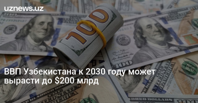 ВВП Узбекистана к 2030 году может вырасти до $200 млрд