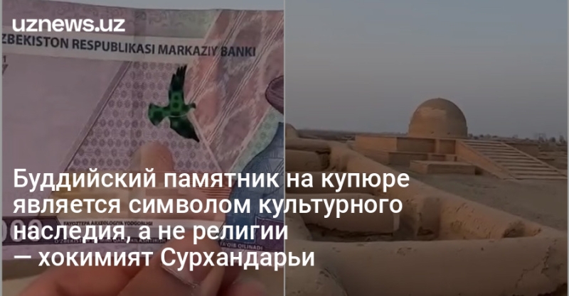 Буддийский памятник на купюре является символом культурного наследия, а не религии
— хокимият Сурхандарьи