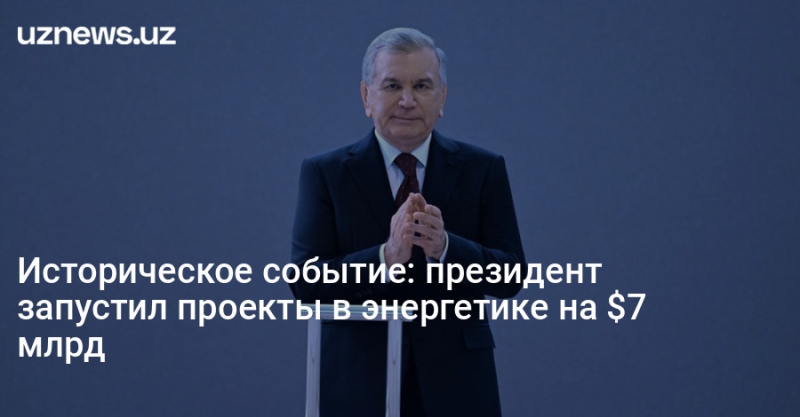 Историческое событие: президент запустил проекты в энергетике на $7 млрд