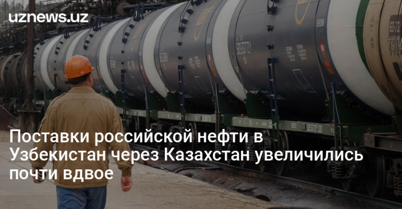 Поставки российской нефти в Узбекистан через Казахстан увеличились почти вдвое