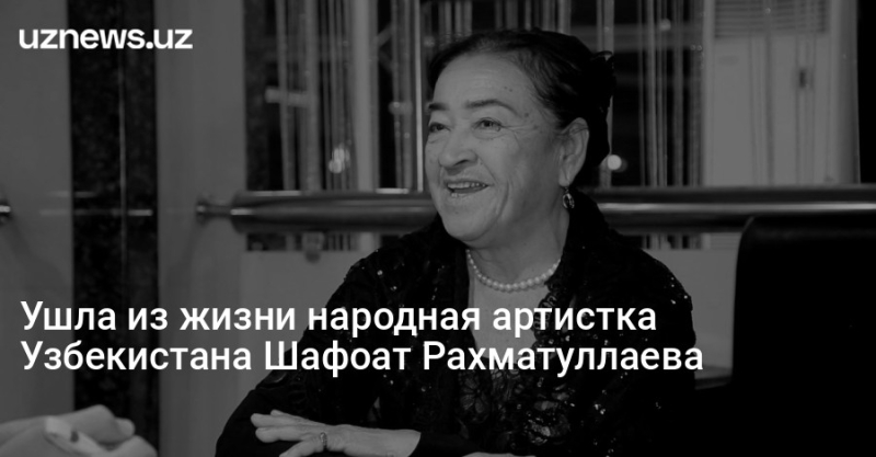 Ушла из жизни народная артистка Узбекистана Шафоат Рахматуллаева