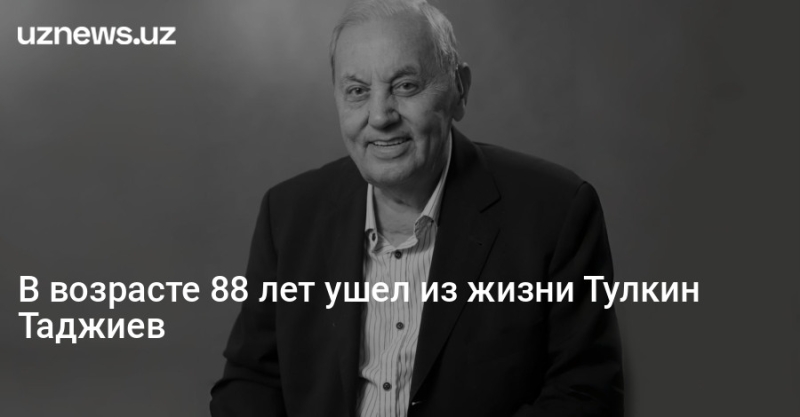 В возрасте 88 лет ушел из жизни Тулкин Таджиев