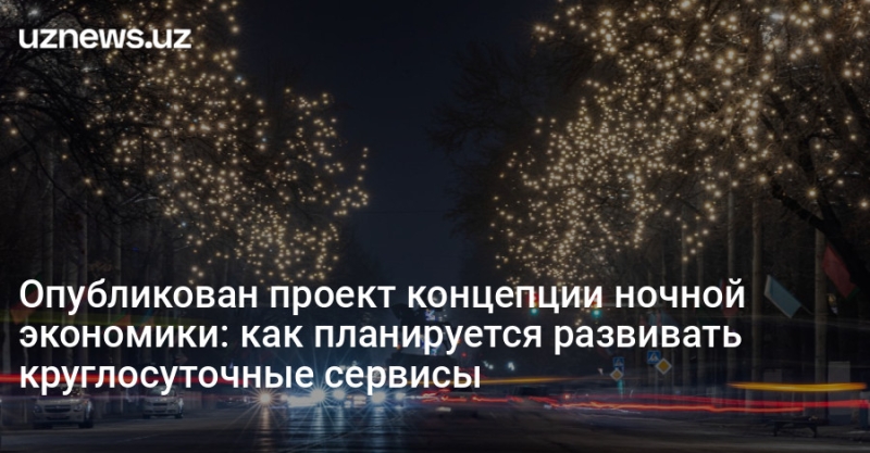 Опубликован проект концепции ночной экономики: как планируется развивать круглосуточные сервисы