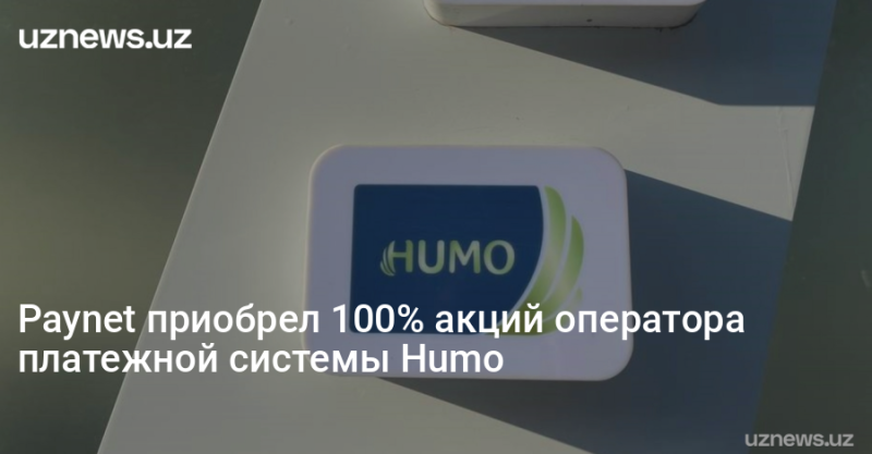 Paynet приобрел 100% акций оператора платежной системы Humo