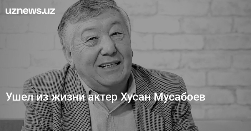 Ушел из жизни актер Хусан Мусабоев