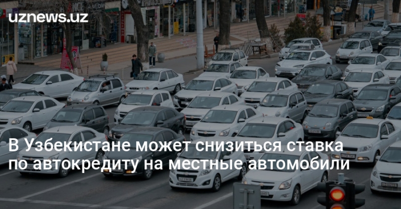 В Узбекистане может снизиться ставка по автокредиту на местные автомобили