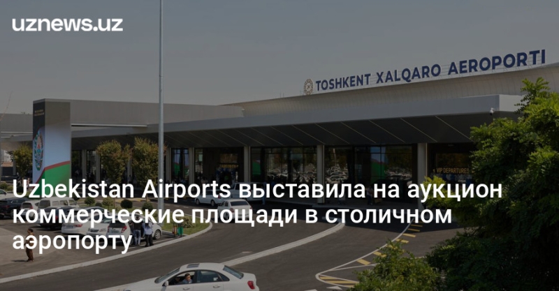 Uzbekistan Airports выставила на аукцион коммерческие площади в столичном аэропорту