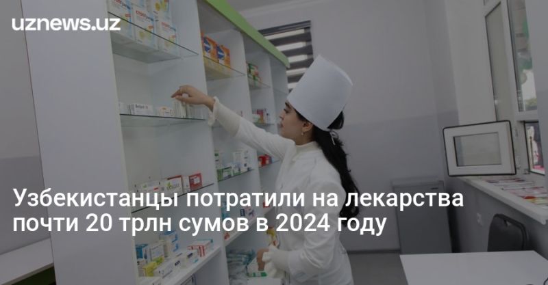 Узбекистанцы потратили на лекарства почти 20 трлн сумов в 2024 году